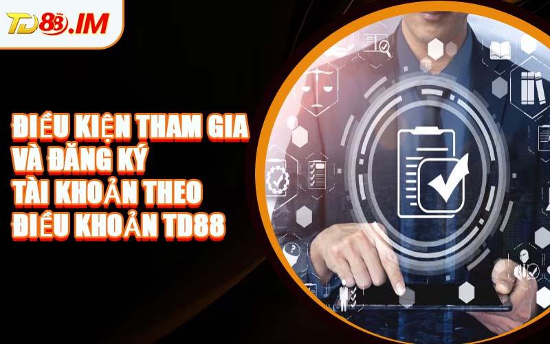 Điều Kiện Tham Gia Và Đăng Ký Tài Khoản Theo Điều Khoản TD88