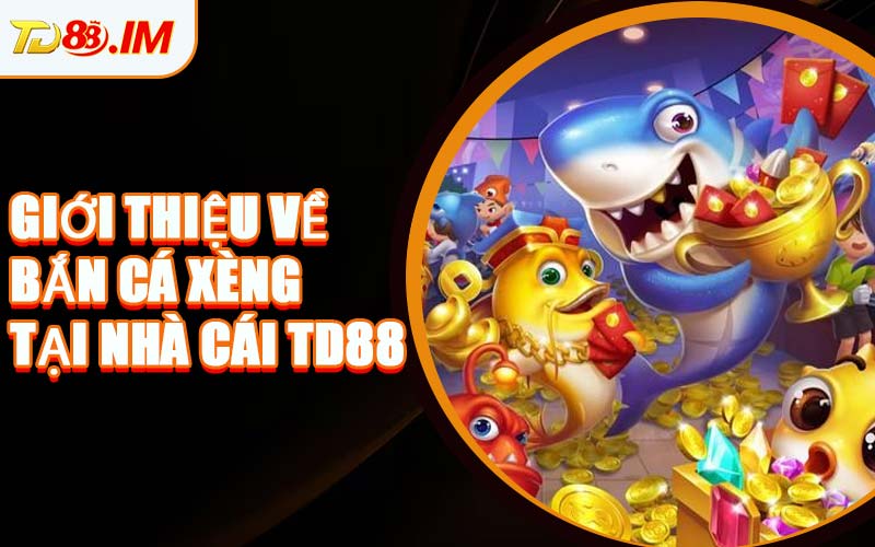 Giới Thiệu Về Bắn Cá Xèng Tại Nhà Cái TD88