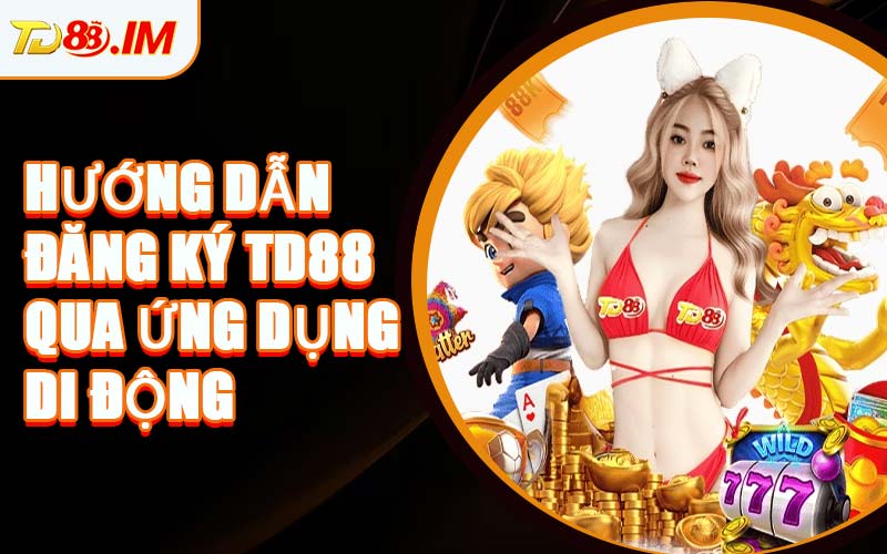 Hướng Dẫn Đăng Ký TD88 Qua Ứng Dụng Di Động