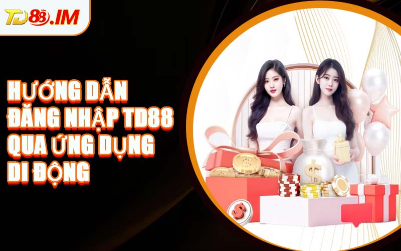 Hướng Dẫn Đăng Nhập TD88 Qua Ứng Dụng Di Động