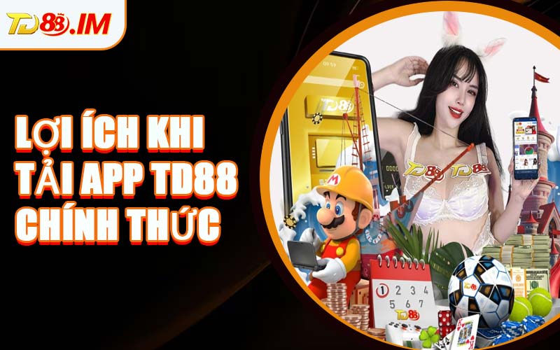 Lợi Ích Khi Tải App TD88 Chính Thức