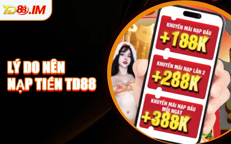Lý Do Nên Nạp Tiền TD88