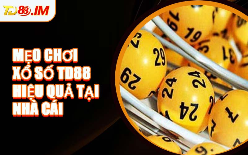 Mẹo Chơi Xổ Số TD88 Hiệu Quả Tại Nhà Cái