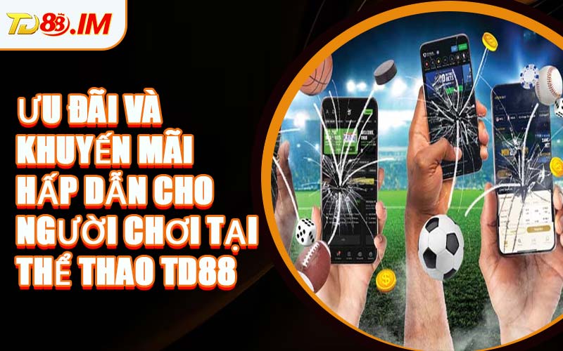 Ưu Đãi Và Khuyến Mãi Hấp Dẫn Cho Người Chơi Tại Thể Thao TD88