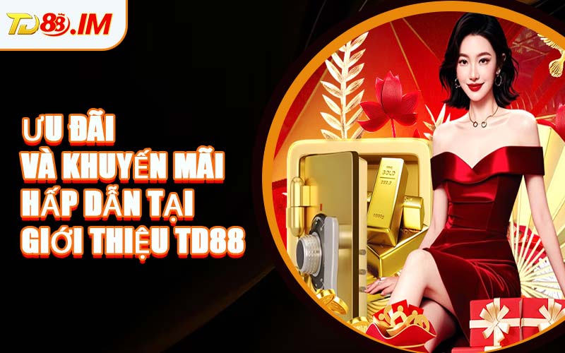 Ưu Đãi Và Khuyến Mãi Hấp Dẫn Tại Giới Thiệu TD88